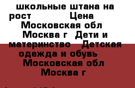 школьные штана на рост 140-146 › Цена ­ 500 - Московская обл., Москва г. Дети и материнство » Детская одежда и обувь   . Московская обл.,Москва г.